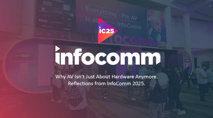 Why AV Isn’t Just About Hardware Anymore—Reflections from InfoComm